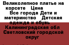 Великолепное платье на корсете › Цена ­ 1 700 - Все города Дети и материнство » Детская одежда и обувь   . Калининградская обл.,Светловский городской округ 